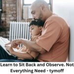 Learn to Sit Back and Observe. Not Everything Need – tymoff