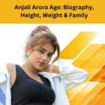 Anjali Arora Age: Biography, Height, Weight & Family