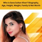 Who is Sana Sultan Khan? Biography, Age, Height, Weight, Family & Net Worth