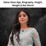 Sehar Khan Age, Biography, Height, Weight & Net Worth