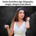 Sneha Sachdeva Age: Biography, Height, Weight & Net Worth